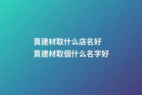 賣建材取什么店名好 賣建材取個什么名字好-第1張-店鋪起名-玄機派